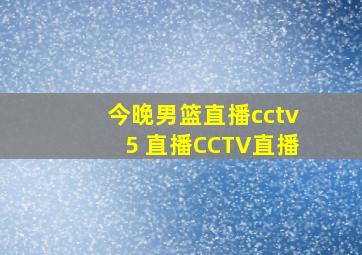 今晚男篮直播cctv5 直播CCTV直播